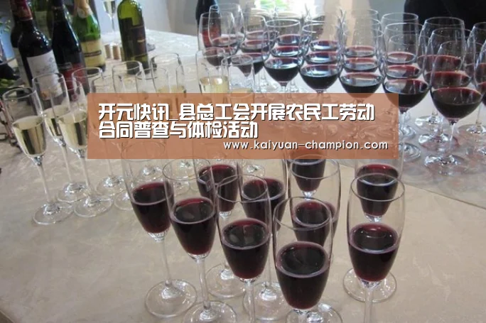 开元快讯_县总工会开展农民工劳动合同普查与体检活动(图3) 开元官网