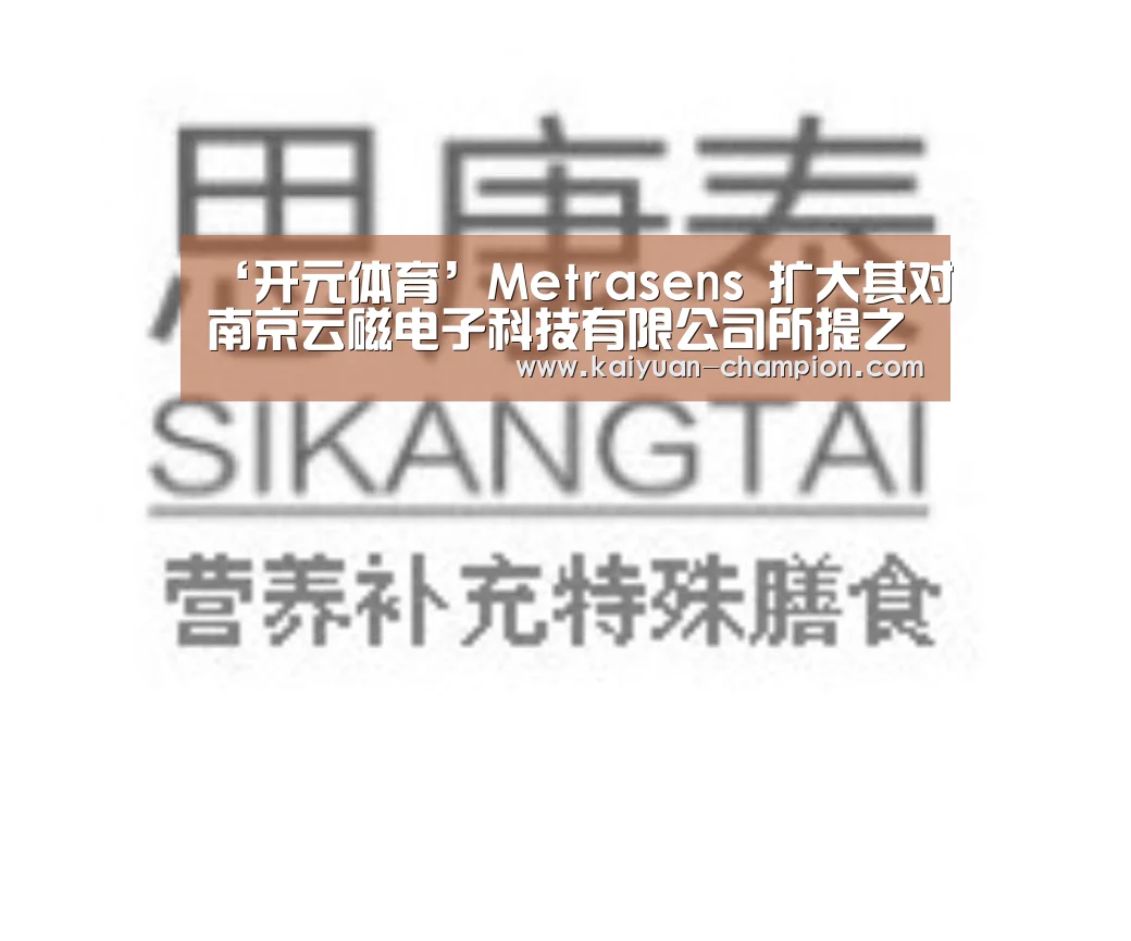 ‘开元体育’Metrasens 扩大其对南京云磁电子科技有限公司所提之专利侵权诉讼(图1) 开元官网