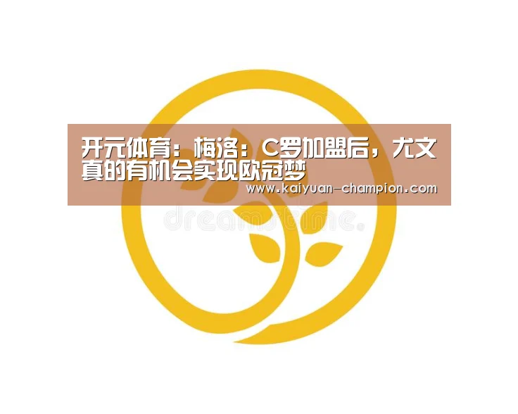 开元体育:梅洛:C罗加盟后,尤文真的有机会实现欧冠梦(图1) 开元快讯