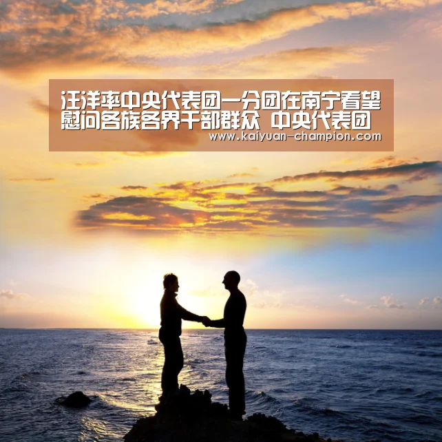 汪洋率中央代表团一分团在南宁看望慰问各族各界干部群众 中央代表团副团长巴特尔苗华参加活动 鹿心社陪同-开元比分(图3) 开元比分