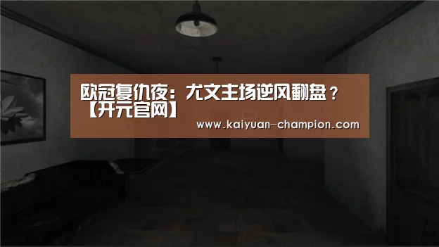 欧冠复仇夜:尤文主场逆风翻盘?【开元官网】(图1) 开元体育