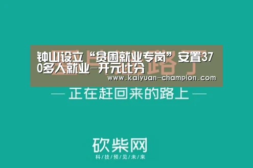 钟山设立“贫困就业专岗”安置370多人就业-开元比分(图3) 开元快讯